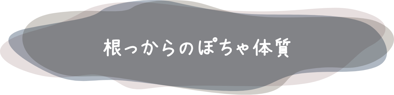 根っからのぽちゃ体質